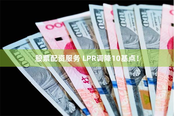 股票配资服务 LPR调降10基点！