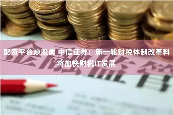 配资平台炒股票 中信证券：新一轮财税体制改革料将加快财税IT发展