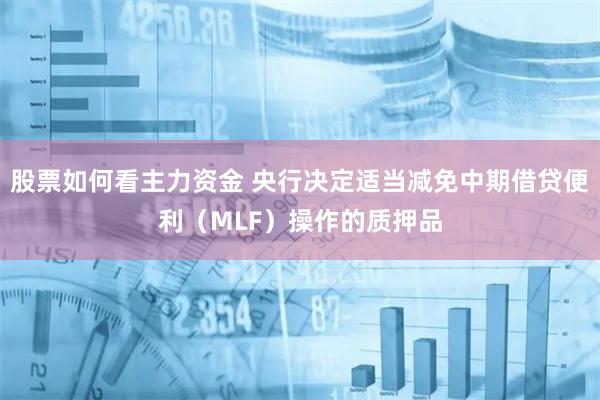 股票如何看主力资金 央行决定适当减免中期借贷便利（MLF）操作的质押品