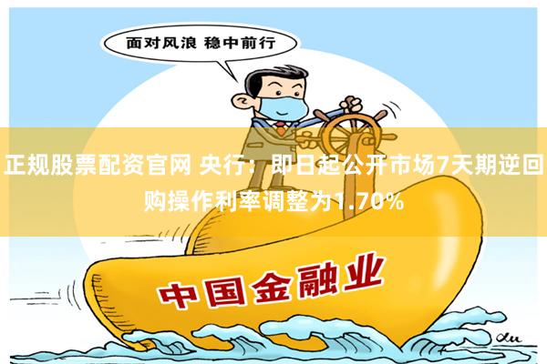 正规股票配资官网 央行：即日起公开市场7天期逆回购操作利率调整为1.70%