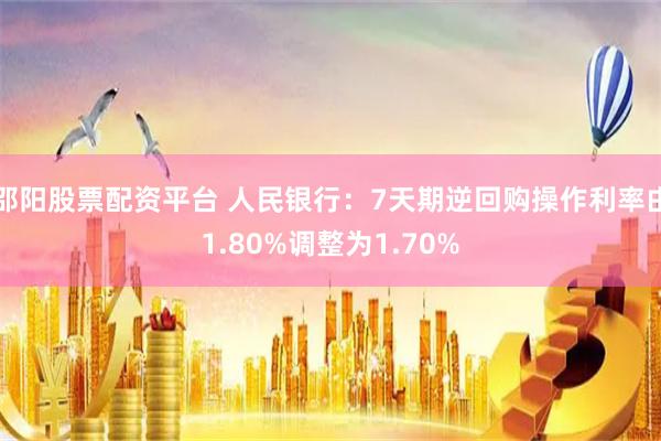 邵阳股票配资平台 人民银行：7天期逆回购操作利率由1.80%调整为1.70%