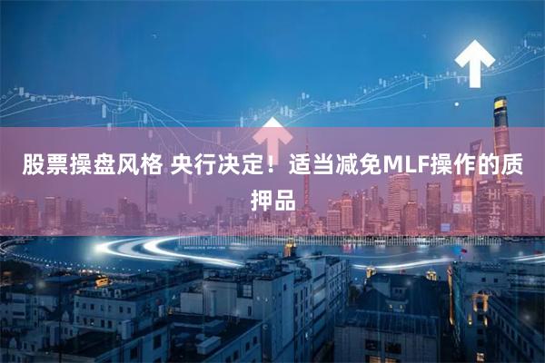 股票操盘风格 央行决定！适当减免MLF操作的质押品