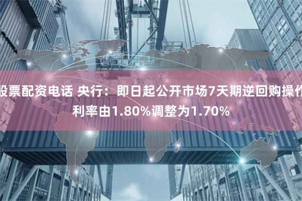 股票配资电话 央行：即日起公开市场7天期逆回购操作利率由1.80%调整为1.70%