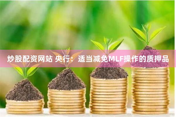 炒股配资网站 央行：适当减免MLF操作的质押品