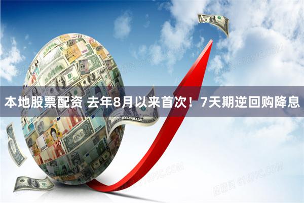本地股票配资 去年8月以来首次！7天期逆回购降息