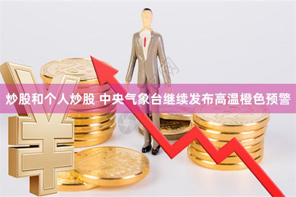 炒股和个人炒股 中央气象台继续发布高温橙色预警