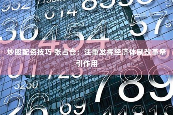 炒股配资技巧 张占仓：注重发挥经济体制改革牵引作用