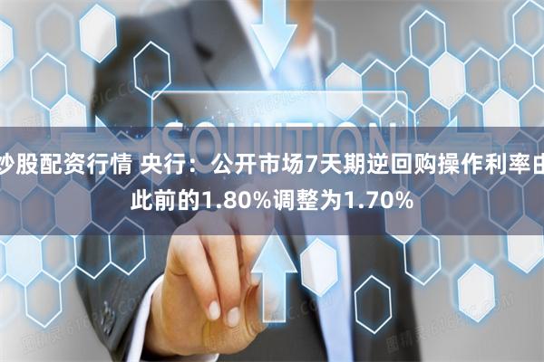 炒股配资行情 央行：公开市场7天期逆回购操作利率由此前的1.80%调整为1.70%
