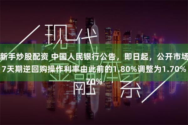 新手炒股配资 中国人民银行公告，即日起，公开市场7天期逆回购操作利率由此前的1.80%调整为1.70%