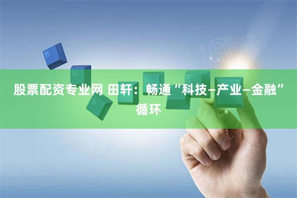 股票配资专业网 田轩：畅通“科技—产业—金融”循环