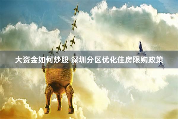 大资金如何炒股 深圳分区优化住房限购政策