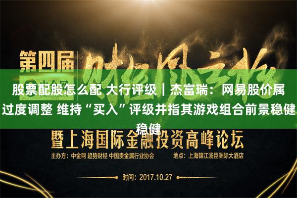 股票配股怎么配 大行评级｜杰富瑞：网易股价属过度调整 维持“买入”评级并指其游戏组合前景稳健