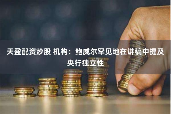 天盈配资炒股 机构：鲍威尔罕见地在讲稿中提及央行独立性