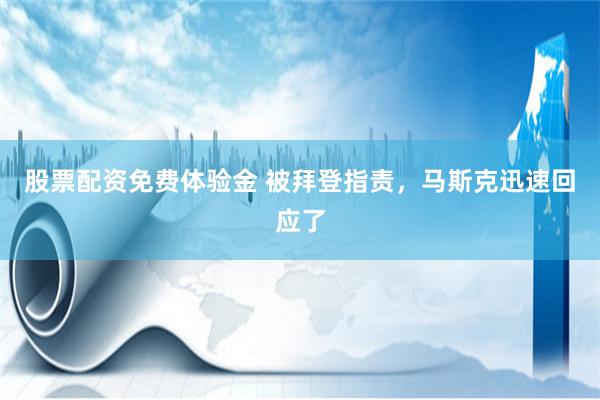 股票配资免费体验金 被拜登指责，马斯克迅速回应了