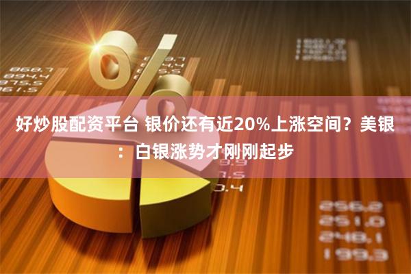 好炒股配资平台 银价还有近20%上涨空间？美银：白银涨势才刚刚起步