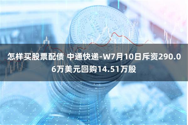 怎样买股票配债 中通快递-W7月10日斥资290.06万美元回购14.51万股