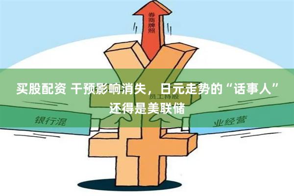 买股配资 干预影响消失，日元走势的“话事人”还得是美联储