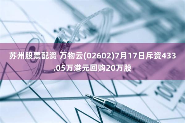 苏州股票配资 万物云(02602)7月17日斥资433.05万港元回购20万股