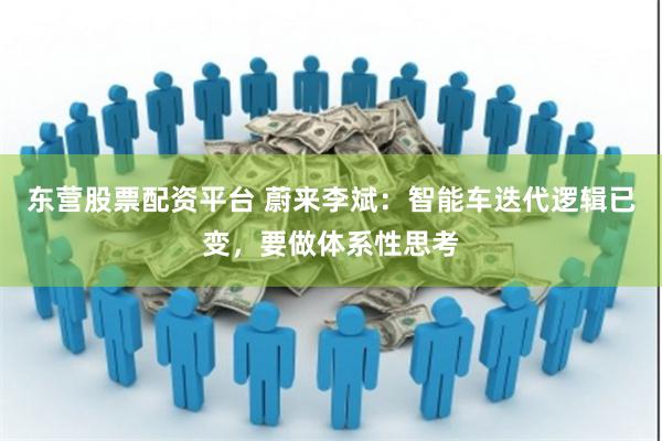 东营股票配资平台 蔚来李斌：智能车迭代逻辑已变，要做体系性思考