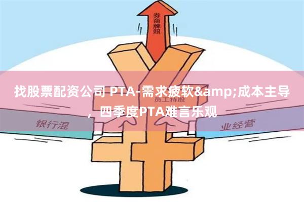 找股票配资公司 PTA-需求疲软&成本主导，四季度PTA难言乐观