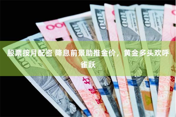 股票按月配资 降息前景助推金价，黄金多头欢呼雀跃