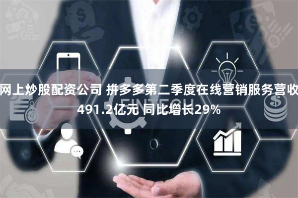 网上炒股配资公司 拼多多第二季度在线营销服务营收491.2亿元 同比增长29%
