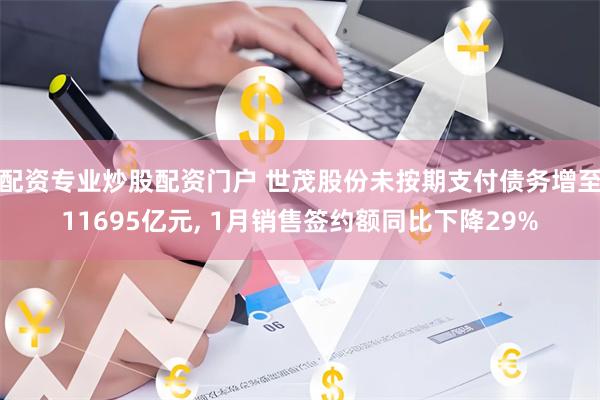 配资专业炒股配资门户 世茂股份未按期支付债务增至11695亿元, 1月销售签约额同比下降29%