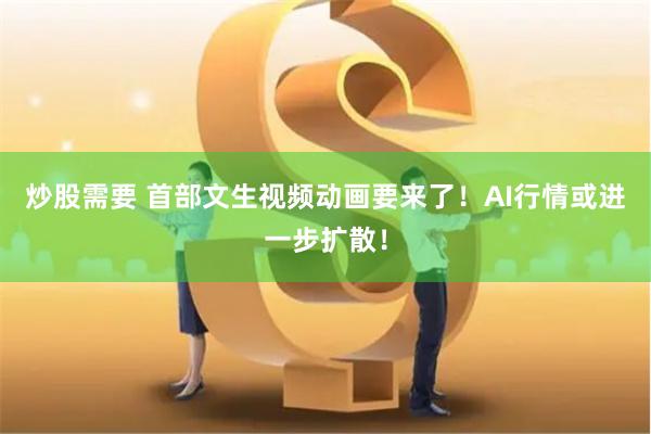炒股需要 首部文生视频动画要来了！AI行情或进一步扩散！