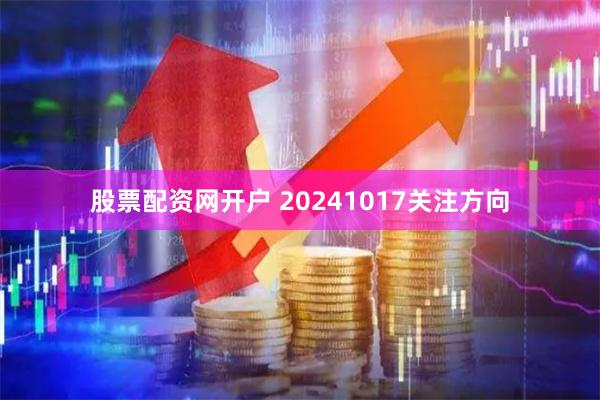 股票配资网开户 20241017关注方向