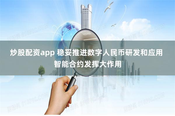 炒股配资app 稳妥推进数字人民币研发和应用 智能合约发挥大作用