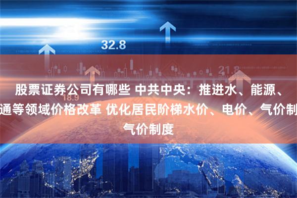 股票证券公司有哪些 中共中央：推进水、能源、交通等领域价格改革 优化居民阶梯水价、电价、气价制度