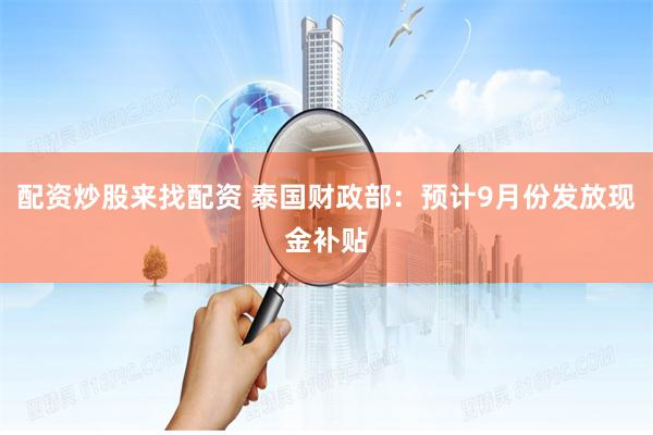 配资炒股来找配资 泰国财政部：预计9月份发放现金补贴