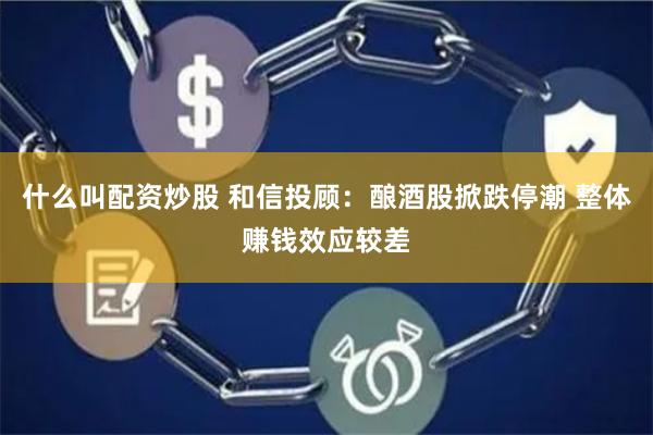 什么叫配资炒股 和信投顾：酿酒股掀跌停潮 整体赚钱效应较差