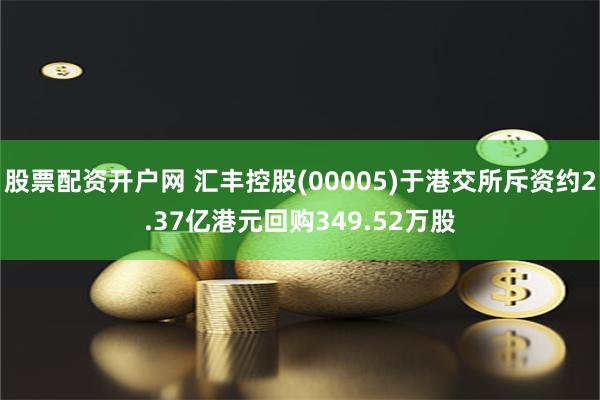 股票配资开户网 汇丰控股(00005)于港交所斥资约2.37亿港元回购349.52万股