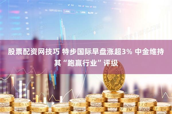 股票配资网技巧 特步国际早盘涨超3% 中金维持其“跑赢行业”评级