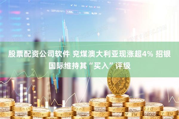 股票配资公司软件 兖煤澳大利亚现涨超4% 招银国际维持其“买入”评级