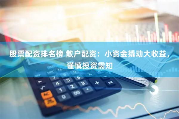 股票配资排名榜 散户配资：小资金撬动大收益，谨慎投资需知