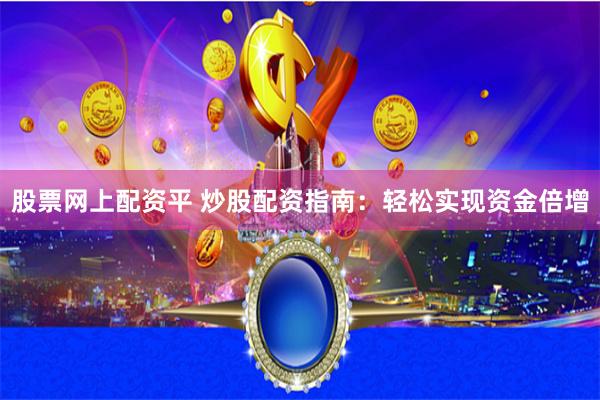 股票网上配资平 炒股配资指南：轻松实现资金倍增