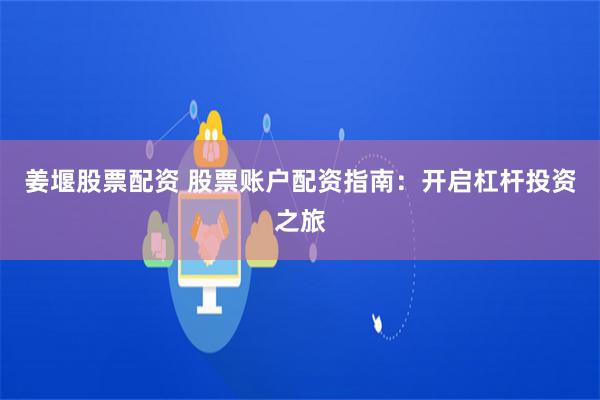 姜堰股票配资 股票账户配资指南：开启杠杆投资之旅