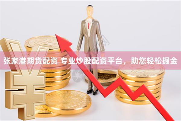张家港期货配资 专业炒股配资平台，助您轻松掘金
