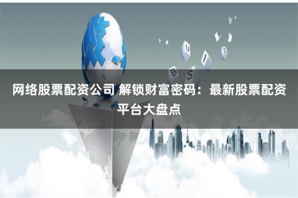 网络股票配资公司 解锁财富密码：最新股票配资平台大盘点