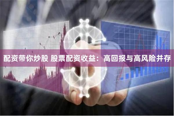 配资带你炒股 股票配资收益：高回报与高风险并存