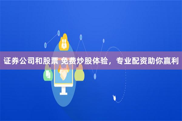 证券公司和股票 免费炒股体验，专业配资助你赢利