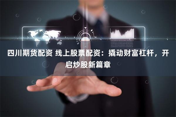 四川期货配资 线上股票配资：撬动财富杠杆，开启炒股新篇章
