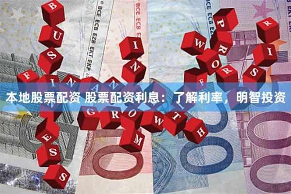 本地股票配资 股票配资利息：了解利率，明智投资