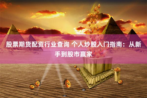 股票期货配资行业查询 个人炒股入门指南：从新手到股市赢家