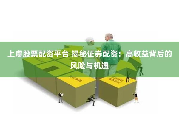 上虞股票配资平台 揭秘证券配资：高收益背后的风险与机遇