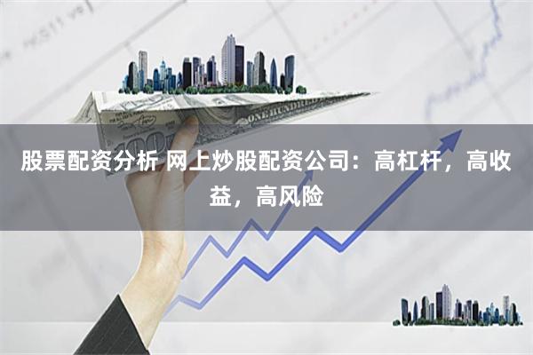 股票配资分析 网上炒股配资公司：高杠杆，高收益，高风险