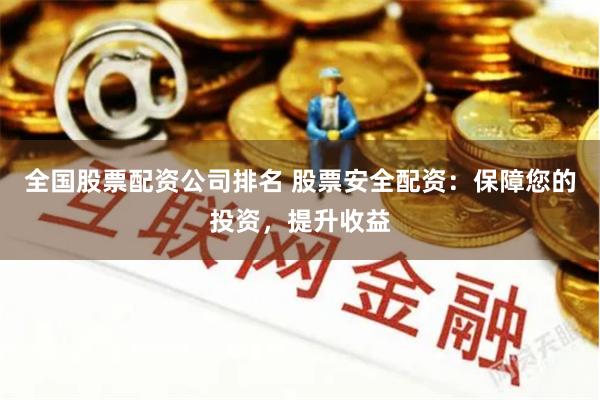 全国股票配资公司排名 股票安全配资：保障您的投资，提升收益