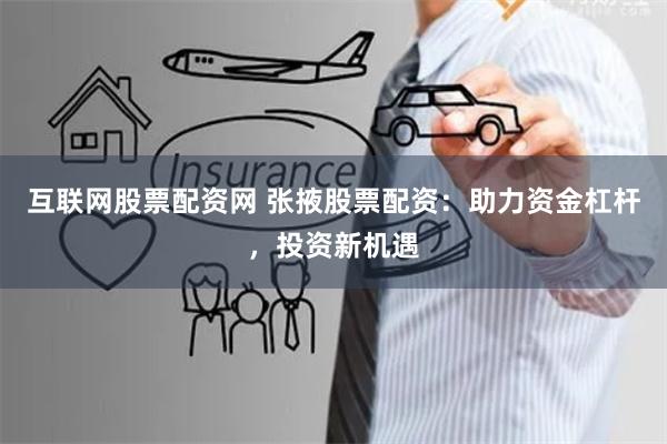 互联网股票配资网 张掖股票配资：助力资金杠杆，投资新机遇
